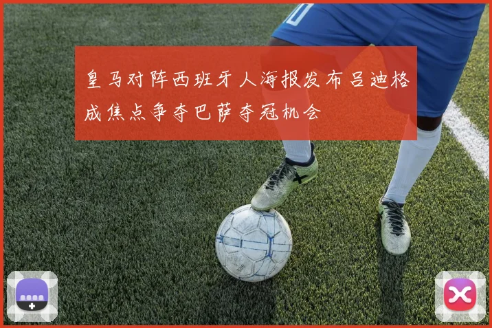 皇马对阵西班牙人海报发布吕迪格成焦点争夺巴萨夺冠机会