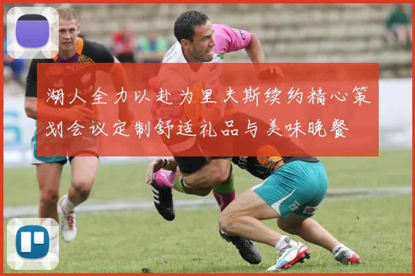 湖人全力以赴为里夫斯续约精心策划会议定制舒适礼品与美味晚餐