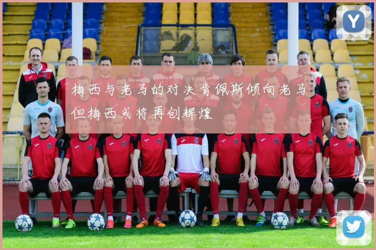 梅西与老马的对决肯佩斯倾向老马但梅西或将再创辉煌