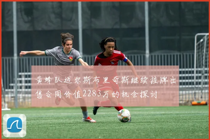 黄蜂队迈尔斯布里奇斯继续挂牌出售合同价值2283万的机会探讨