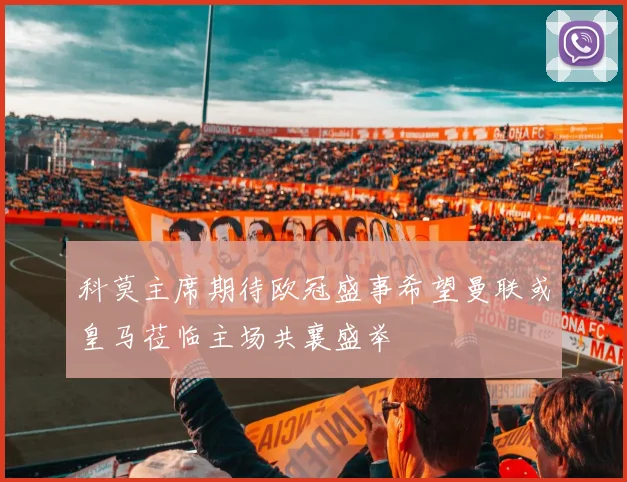 科莫主席期待欧冠盛事希望曼联或皇马莅临主场共襄盛举