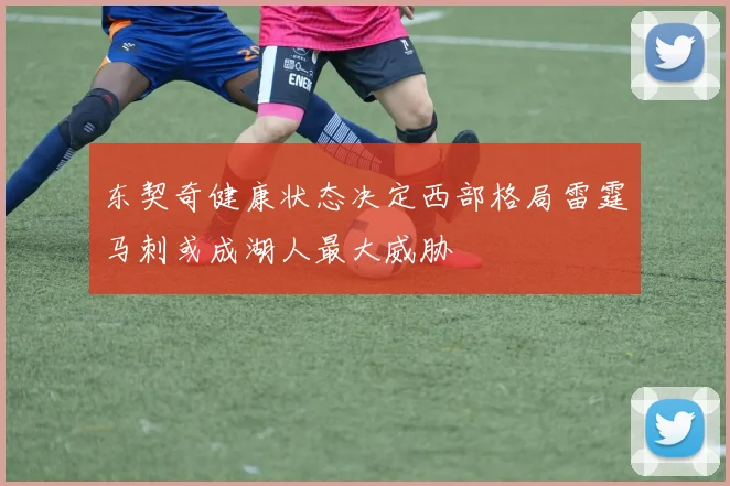 东契奇健康状态决定西部格局雷霆马刺或成湖人最大威胁