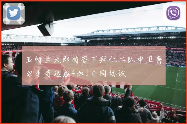 亚特兰大即将签下拜仁二队中卫普尔季奇达成4加1合同协议