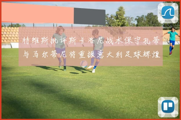 特维斯批评斯卡洛尼战术保守孔蒂与马尔蒂尼将重振意大利足球辉煌