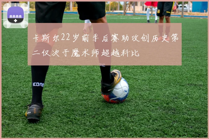 卡斯尔22岁前季后赛助攻创历史第二仅次于魔术师超越科比